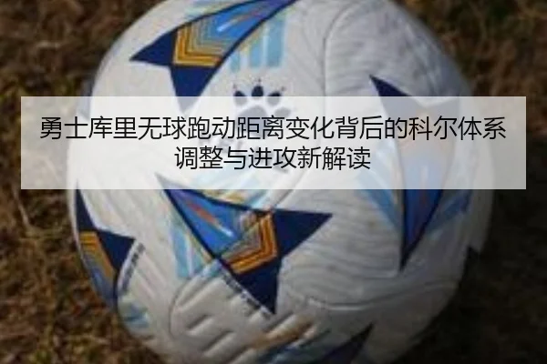 勇士库里无球跑动距离变化背后的科尔体系调整与进攻新解读